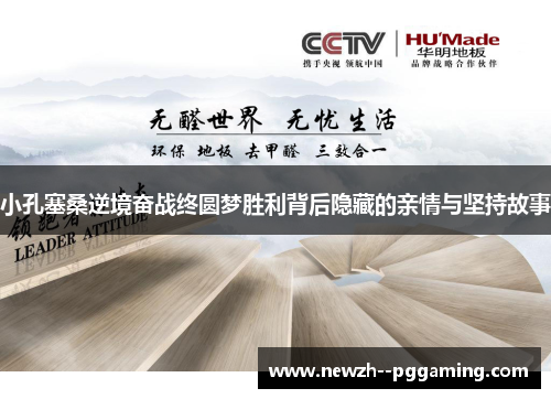 小孔塞桑逆境奋战终圆梦胜利背后隐藏的亲情与坚持故事 小孔塞桑逆境奋战终圆梦胜利背后隐藏的亲情与坚持故事