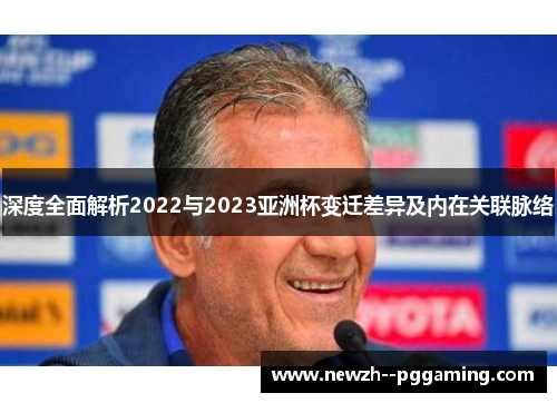 深度全面解析2022与2023亚洲杯变迁差异及内在关联脉络