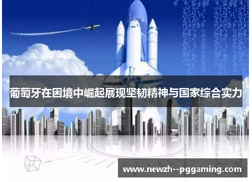 葡萄牙在困境中崛起展现坚韧精神与国家综合实力