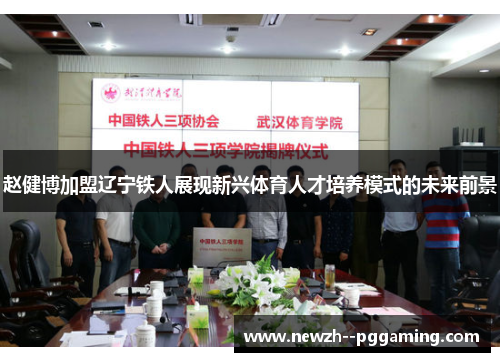 赵健博加盟辽宁铁人展现新兴体育人才培养模式的未来前景