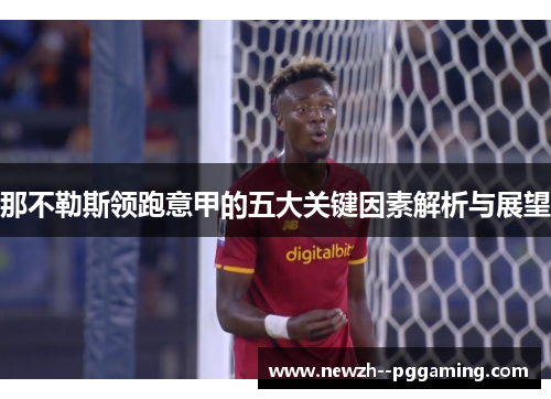 那不勒斯领跑意甲的五大关键因素解析与展望 那不勒斯领跑意甲的五大关键因素解析与展望