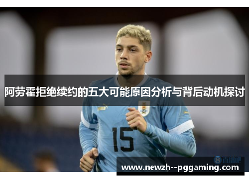 阿劳霍拒绝续约的五大可能原因分析与背后动机探讨 阿劳霍拒绝续约的五大可能原因分析与背后动机探讨