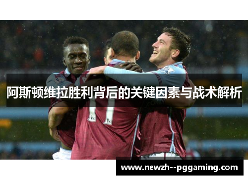 阿斯顿维拉胜利背后的关键因素与战术解析 阿斯顿维拉胜利背后的关键因素与战术解析