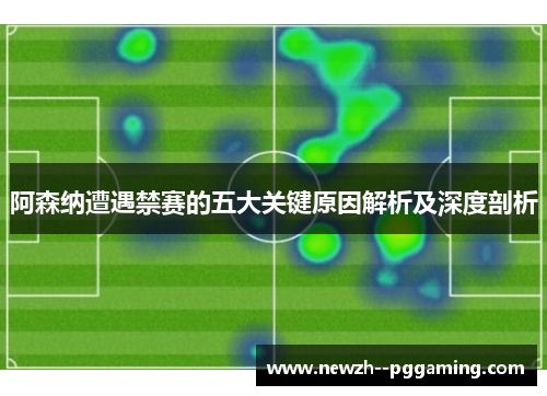 阿森纳遭遇禁赛的五大关键原因解析及深度剖析 阿森纳遭遇禁赛的五大关键原因解析及深度剖析