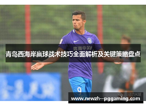 青岛西海岸赢球战术技巧全面解析及关键策略盘点