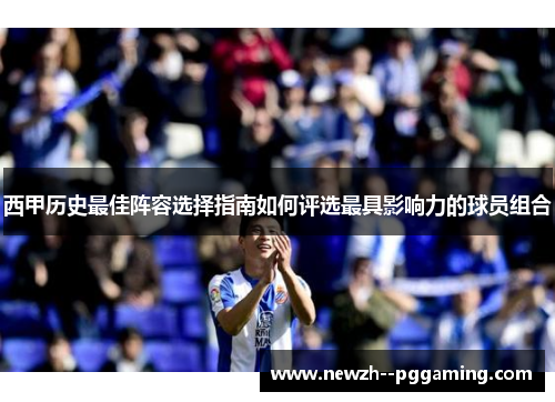 西甲历史最佳阵容选择指南如何评选最具影响力的球员组合