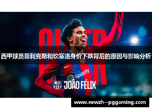 西甲球员菲利克斯和坎塞洛身价下跌背后的原因与影响分析 西甲球员菲利克斯和坎塞洛身价下跌背后的原因与影响分析