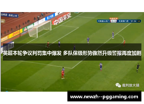 英超本轮争议判罚集中爆发 多队保级形势骤然升级警报再度加剧 英超本轮争议判罚集中爆发 多队保级形势骤然升级警报再度加剧