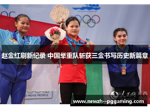 赵金红刷新纪录 中国举重队斩获三金书写历史新篇章 赵金红刷新纪录 中国举重队斩获三金书写历史新篇章