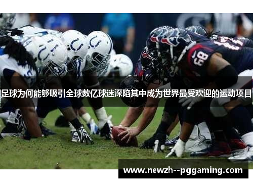 足球为何能够吸引全球数亿球迷深陷其中成为世界最受欢迎的运动项目 足球为何能够吸引全球数亿球迷深陷其中成为世界最受欢迎的运动项目