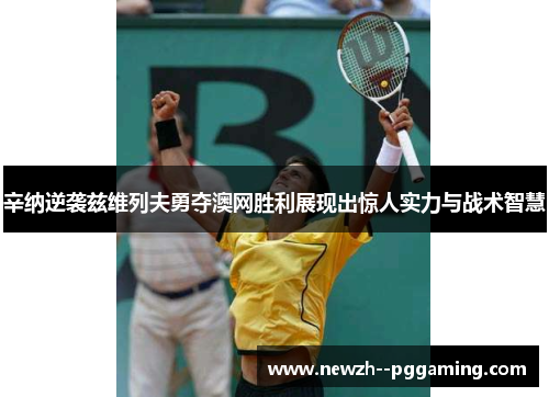 辛纳逆袭兹维列夫勇夺澳网胜利展现出惊人实力与战术智慧 辛纳逆袭兹维列夫勇夺澳网胜利展现出惊人实力与战术智慧