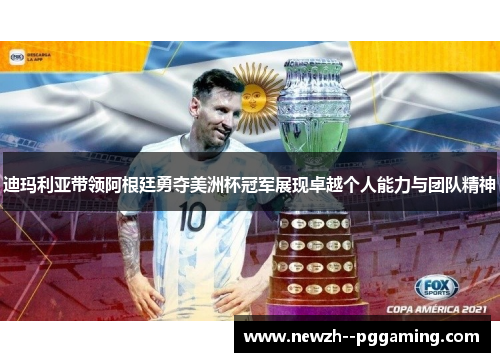 迪玛利亚带领阿根廷勇夺美洲杯冠军展现卓越个人能力与团队精神 迪玛利亚带领阿根廷勇夺美洲杯冠军展现卓越个人能力与团队精神