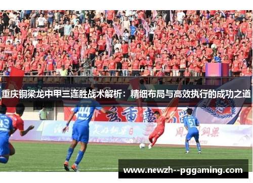 重庆铜梁龙中甲三连胜战术解析:精细布局与高效执行的成功之道 重庆铜梁龙中甲三连胜战术解析:精细布局与高效执行的成功之道