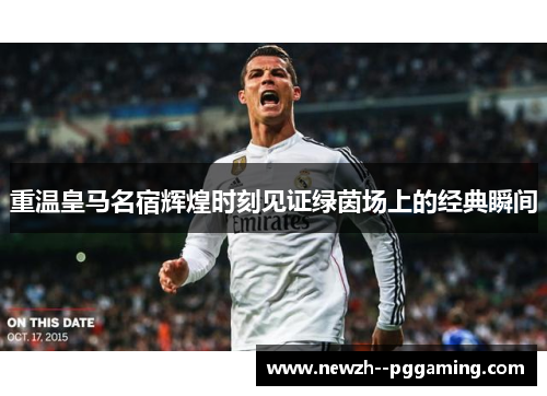 重温皇马名宿辉煌时刻见证绿茵场上的经典瞬间