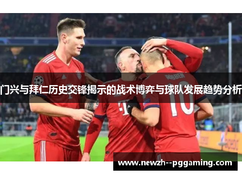 门兴与拜仁历史交锋揭示的战术博弈与球队发展趋势分析 门兴与拜仁历史交锋揭示的战术博弈与球队发展趋势分析