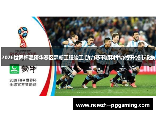 2026世界杯温哥华赛区翻新工程竣工 助力赛事顺利举办提升城市设施 2026世界杯温哥华赛区翻新工程竣工 助力赛事顺利举办提升城市设施