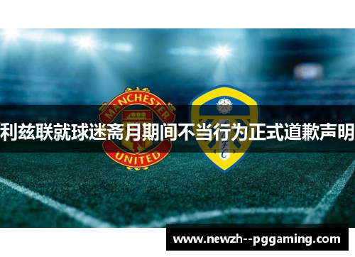 利兹联就球迷斋月期间不当行为正式道歉声明