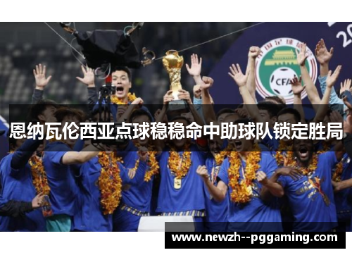 恩纳瓦伦西亚点球稳稳命中助球队锁定胜局