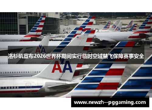 洛杉矶宣布2026世界杯期间实行临时空域禁飞保障赛事安全