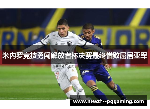 米内罗竞技勇闯解放者杯决赛最终惜败屈居亚军