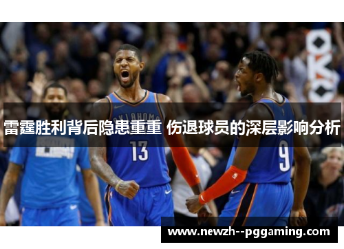 雷霆胜利背后隐患重重 伤退球员的深层影响分析 雷霆胜利背后隐患重重 伤退球员的深层影响分析