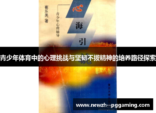 青少年体育中的心理挑战与坚韧不拔精神的培养路径探索 青少年体育中的心理挑战与坚韧不拔精神的培养路径探索