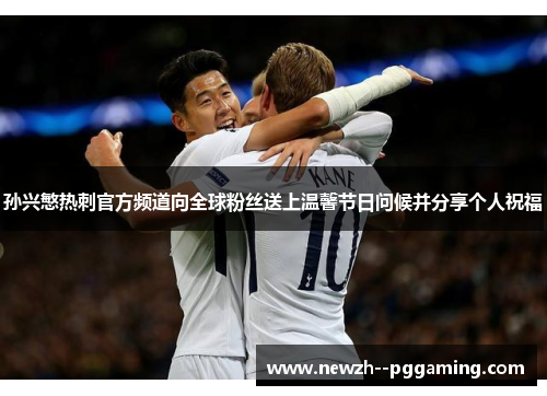 孙兴慜热刺官方频道向全球粉丝送上温馨节日问候并分享个人祝福 孙兴慜热刺官方频道向全球粉丝送上温馨节日问候并分享个人祝福