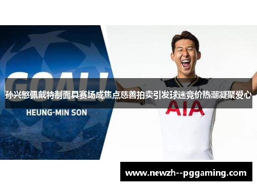 孙兴慜佩戴特制面具赛场成焦点慈善拍卖引发球迷竞价热潮凝聚爱心 孙兴慜佩戴特制面具赛场成焦点慈善拍卖引发球迷竞价热潮凝聚爱心
